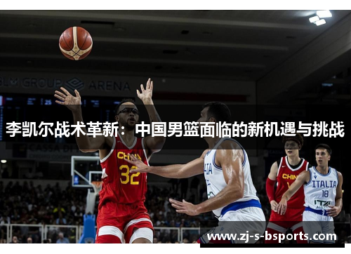 李凯尔战术革新：中国男篮面临的新机遇与挑战
