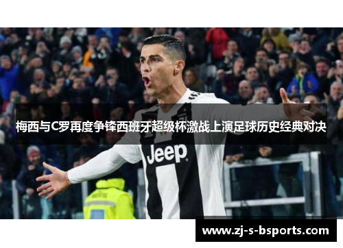 梅西与C罗再度争锋西班牙超级杯激战上演足球历史经典对决