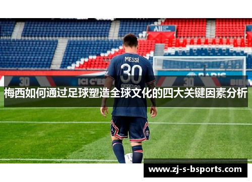 梅西如何通过足球塑造全球文化的四大关键因素分析 梅西如何通过足球塑造全球文化的四大关键因素分析