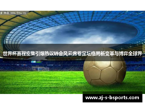 世界杯赛程密集引爆热议转会风云席卷足坛格局新变革与博弈全球界 世界杯赛程密集引爆热议转会风云席卷足坛格局新变革与博弈全球界