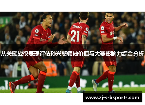 从关键战役表现评估孙兴慜领袖价值与大赛影响力综合分析 从关键战役表现评估孙兴慜领袖价值与大赛影响力综合分析
