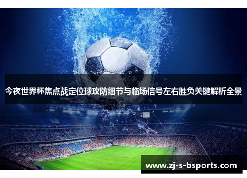 今夜世界杯焦点战定位球攻防细节与临场信号左右胜负关键解析全景 今夜世界杯焦点战定位球攻防细节与临场信号左右胜负关键解析全景