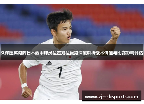 久保建英对阵日本西甲球员位置对位优势深度解析战术价值与比赛影响评估 久保建英对阵日本西甲球员位置对位优势深度解析战术价值与比赛影响评估