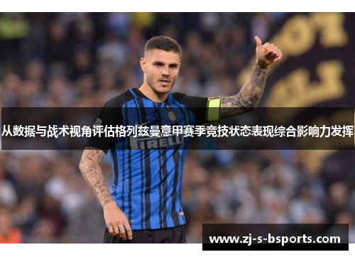 从数据与战术视角评估格列兹曼意甲赛季竞技状态表现综合影响力发挥 从数据与战术视角评估格列兹曼意甲赛季竞技状态表现综合影响力发挥