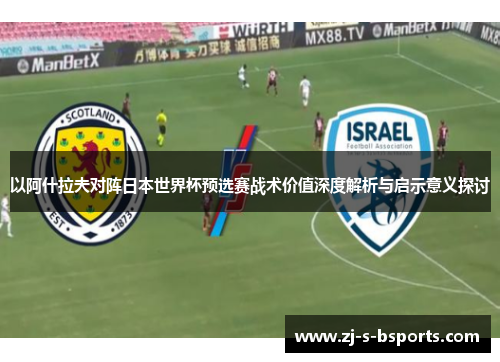 以阿什拉夫对阵日本世界杯预选赛战术价值深度解析与启示意义探讨 以阿什拉夫对阵日本世界杯预选赛战术价值深度解析与启示意义探讨