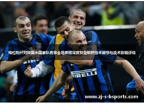 格拉利什对阵国米国家队赛事全场表现深度复盘解析技术细节与战术影响评估 格拉利什对阵国米国家队赛事全场表现深度复盘解析技术细节与战术影响评估