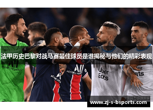 法甲历史巴黎对战马赛最佳球员是谁揭秘与他们的精彩表现 法甲历史巴黎对战马赛最佳球员是谁揭秘与他们的精彩表现