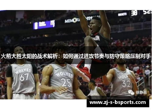 火箭大胜太阳的战术解析:如何通过进攻节奏与防守策略压制对手 火箭大胜太阳的战术解析:如何通过进攻节奏与防守策略压制对手
