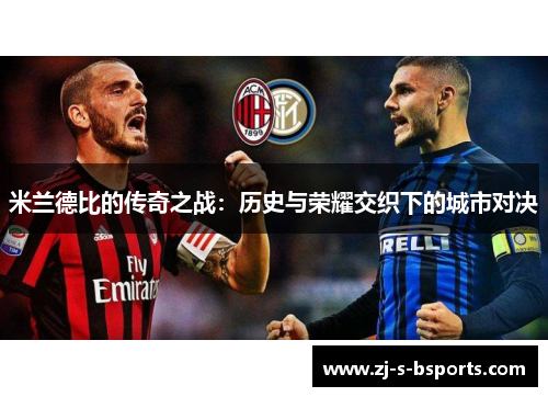 米兰德比的传奇之战:历史与荣耀交织下的城市对决 米兰德比的传奇之战:历史与荣耀交织下的城市对决