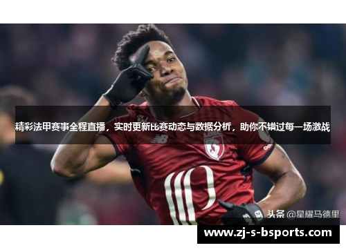 精彩法甲赛事全程直播,实时更新比赛动态与数据分析,助你不错过每一场激战 精彩法甲赛事全程直播,实时更新比赛动态与数据分析,助你不错过每一场激战