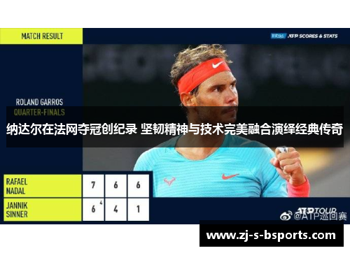 纳达尔在法网夺冠创纪录 坚韧精神与技术完美融合演绎经典传奇 纳达尔在法网夺冠创纪录 坚韧精神与技术完美融合演绎经典传奇