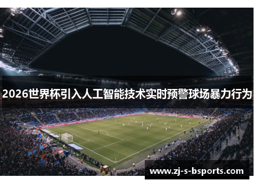 2026世界杯引入人工智能技术实时预警球场暴力行为 2026世界杯引入人工智能技术实时预警球场暴力行为