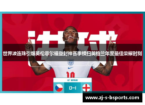 世界波连珠引爆英伦菲尔福登封神赛季横扫英格兰年度最佳荣耀时刻 世界波连珠引爆英伦菲尔福登封神赛季横扫英格兰年度最佳荣耀时刻