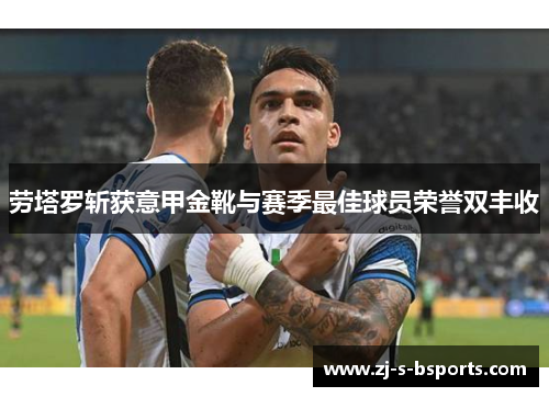 劳塔罗斩获意甲金靴与赛季最佳球员荣誉双丰收 劳塔罗斩获意甲金靴与赛季最佳球员荣誉双丰收