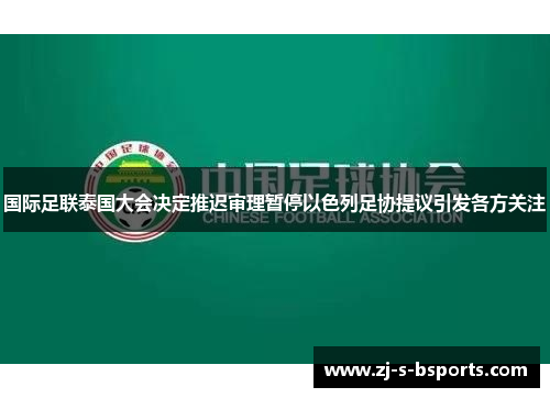 国际足联泰国大会决定推迟审理暂停以色列足协提议引发各方关注 国际足联泰国大会决定推迟审理暂停以色列足协提议引发各方关注