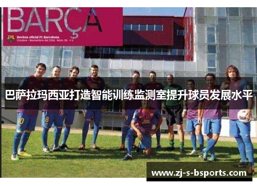 巴萨拉玛西亚打造智能训练监测室提升球员发展水平 巴萨拉玛西亚打造智能训练监测室提升球员发展水平