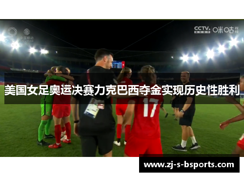 美国女足奥运决赛力克巴西夺金实现历史性胜利
