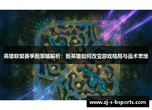 英雄联盟赛季新策略解析:新英雄如何改变游戏格局与战术思维 英雄联盟赛季新策略解析:新英雄如何改变游戏格局与战术思维