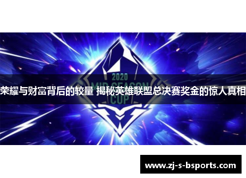 荣耀与财富背后的较量 揭秘英雄联盟总决赛奖金的惊人真相 荣耀与财富背后的较量 揭秘英雄联盟总决赛奖金的惊人真相