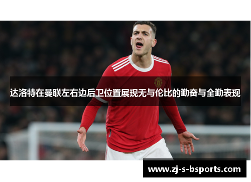达洛特在曼联左右边后卫位置展现无与伦比的勤奋与全勤表现 达洛特在曼联左右边后卫位置展现无与伦比的勤奋与全勤表现